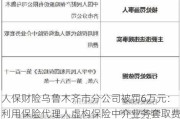 人保财险乌鲁木齐市分公司被罚6万元：利用保险代理人虚构保险中介业务套取费用