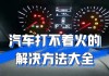 车辆无法启动怎么办？如何排查和解决车辆打不着火的问题？