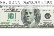 来也匆匆、去也匆匆！黄金较纪录高点大跌约100美元，接下来怎么走？