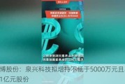 雅博股份：泉兴科技拟增持不低于5000万元且不超过1亿元股份