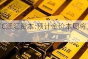 GTC泽汇资本:预计金价本周将上涨