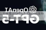 什么时候推出GPT-5？ OpenAI奥特曼称“需要一段时间”