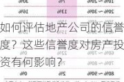 如何评估地产公司的信誉度？这些信誉度对房产投资有何影响？