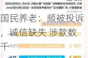 国民养老：频被投诉，诚信缺失 涉款数千