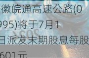 安徽皖通高速公路(00995)将于7月12日派发末期股息每股0.601元