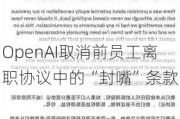 OpenAI取消前员工离职协议中的“封嘴”条款