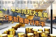 嘉实基金张钟玉：避险需求提振金价 长期持相对乐观态度