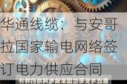 华通线缆：与安哥拉国家输电网络签订电力供应合同