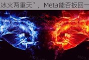 AI“冰火两重天”，Meta能否扳回一城？