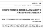 美国又借口“强迫劳动”将3家中企列入实体清单，中国驻美大使馆驳斥！