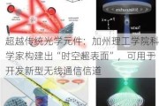 超越传统光学元件：加州理工学院科学家构建出“时空超表面”，可用于开发新型无线通信信道