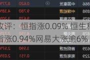 收评：恒指涨0.09% 恒生科指涨0.94%网易大涨逾6%