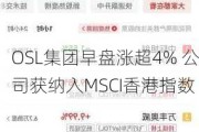 OSL集团早盘涨超4% 公司获纳入MSCI香港指数