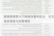 美锦转债等 4 只转债存套利机会：关注减资清偿与回售博弈