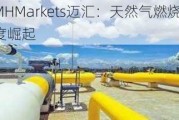 MHMarkets迈汇：天然气燃烧再度崛起