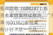 观典防务（688287）投资者索赔案持续推进，广东明珠 (600382)索赔案倒计时不足一个月