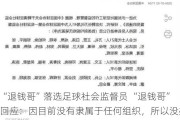 “退钱哥”落选足球社会监督员 “退钱哥”回应：因目前没有隶属于任何组织，所以没办法报名