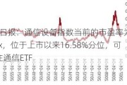 ETF日报：通信设备指数当前的市盈率为28.10x，位于上市以来16.58%分位，可关注通信ETF