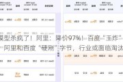 大模型杀疯了！阿里：降价97%！百度“王炸”：免费！阿里和百度“硬刚”字节，行业或面临淘汰赛