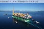 巴西石油公司：Buzios油田获增产环境许可证