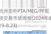 杭州忠朴PTA/MEG/PF现货交易市场周报(2024年8.19-8.23)