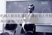 聊天机器人胡言乱语？牛津研究人员利用语义熵来识破 AI“幻觉”