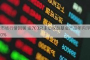 A股市场行情回暖 逾700只主动权益基金产品年内浮盈超10%