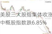 美股三大股指集体收涨 中概股指数跌6.85%