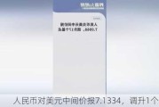 人民币对美元中间价报7.1334，调升1个基点