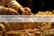 越南央行暂停刚刚重启的黄金拍卖，或于6月3日推出新政策以稳定金价