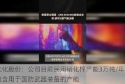 北化股份：公司目前民用硝化棉产能3万吨/年，不包含用于国防武器装备的产能