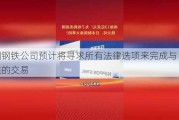 美国钢铁公司预计将寻求所有法律选项来完成与日本制铁的交易