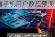 美股异动｜T-Mobile涨3.7% Q2盈利同比增长32% 月新增手机用户数超预期