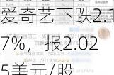 爱奇艺下跌2.17%，报2.025美元/股