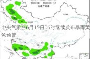 中央气象台6月15日06时继续发布暴雨黄色预警