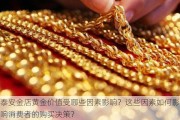 泰安金店黄金价值受哪些因素影响？这些因素如何影响消费者的购买决策？