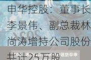 申华控股：董事长李景伟、副总裁林尚涛增持公司股份共计25万股