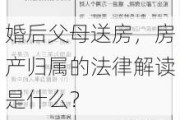 婚后父母送房，房产归属的法律解读是什么？