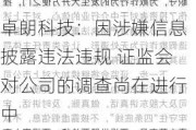 卓朗科技：因涉嫌信息披露违法违规 ***对公司的调查尚在进行中