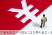 沪深股通|炬华科技5月23日获外资买入3.5万股