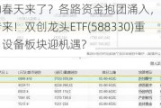 科技股的春天来了？各路资金抱团涌入，光伏大消息频频传来！双创龙头ETF(588330)重仓的电力设备板块迎机遇?