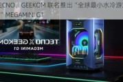 传音 TECNO、GEEKOM 联名推出“全球最小水冷游戏迷你主机”MEGAMINI G1