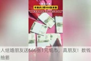 新人结婚朋友送666张1元纸币，真朋友！数钱数到手抽筋