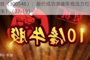 雄帝科技（300546）：股价成功突破年线压力位-后市看多（涨）（07-19）