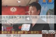 迎驾贡酒董事广家权增持700股，增持金额4.04万元