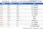 华测检测：2024年上半年净利润同比增长1.97%