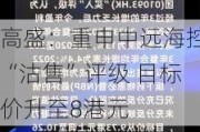 高盛：重申中远海控“沽售”评级 目标价升至8港元