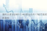 捷利交易宝(08017.HK)授出合共1780万股奖励股份