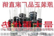 华金资本：公司系以子公司华珠海华冠电容器股份有限公司为平台从事铝电解电容器的生产和销售