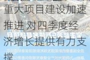 重大项目建设加速推进 对四季度经济增长提供有力支撑